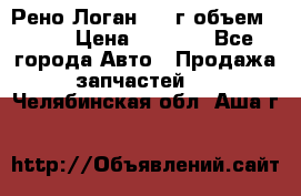 Рено Логан 2010г объем 1.6  › Цена ­ 1 000 - Все города Авто » Продажа запчастей   . Челябинская обл.,Аша г.